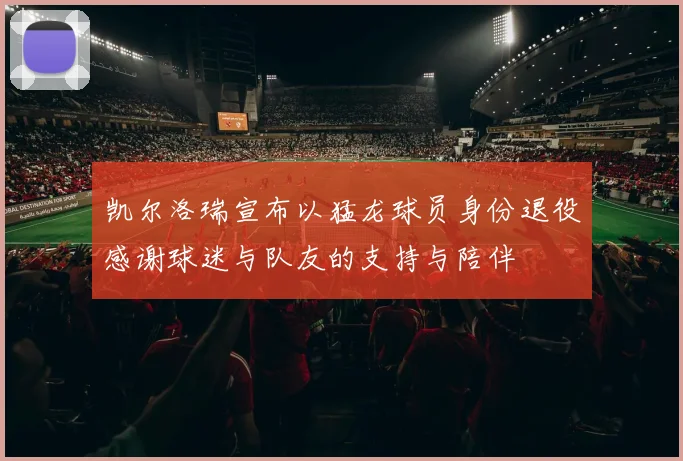 凯尔洛瑞宣布以猛龙球员身份退役感谢球迷与队友的支持与陪伴