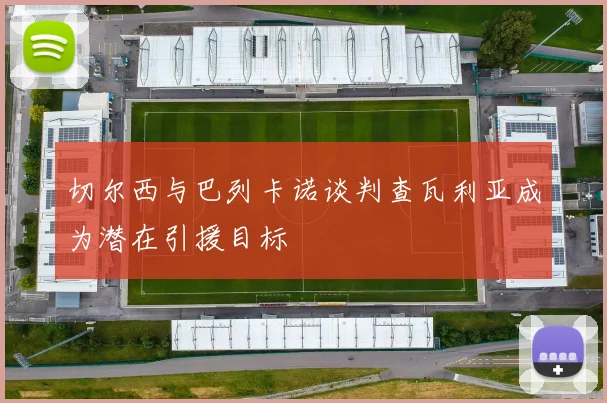 切尔西与巴列卡诺谈判查瓦利亚成为潜在引援目标