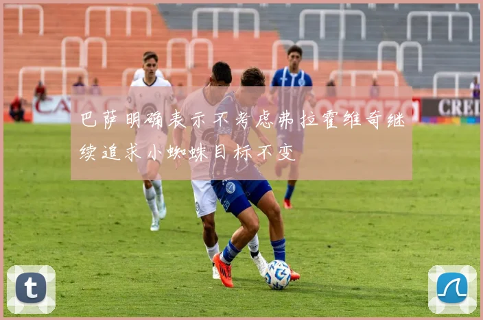 巴萨明确表示不考虑弗拉霍维奇继续追求小蜘蛛目标不变