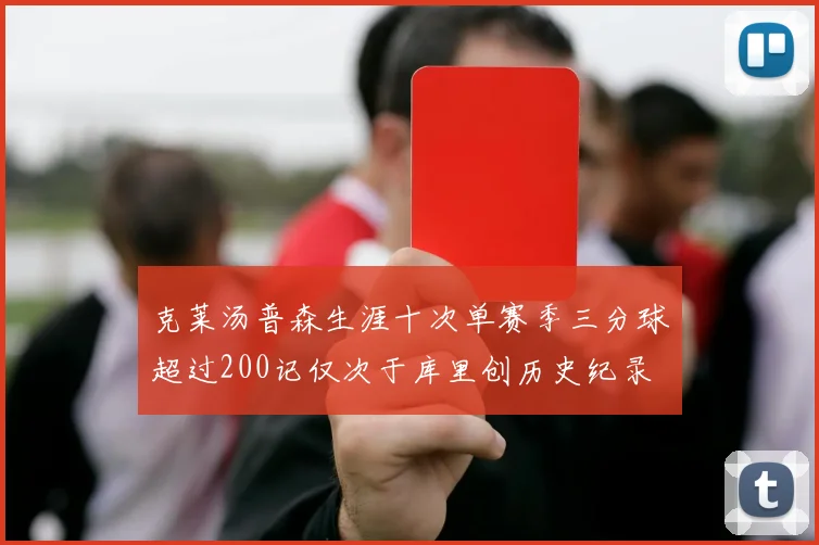克莱汤普森生涯十次单赛季三分球超过200记仅次于库里创历史纪录