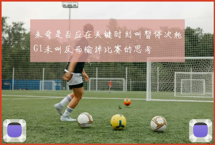 米奇是否应在关键时刻叫暂停次轮G1未叫反而输掉比赛的思考