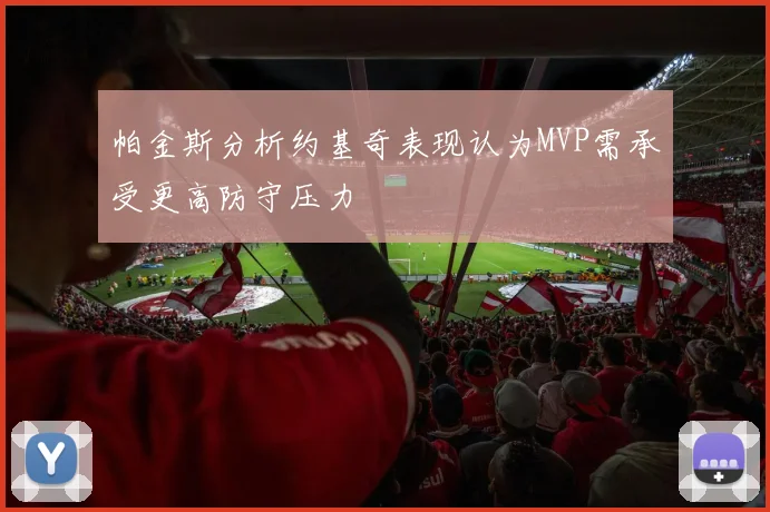 帕金斯分析约基奇表现认为MVP需承受更高防守压力