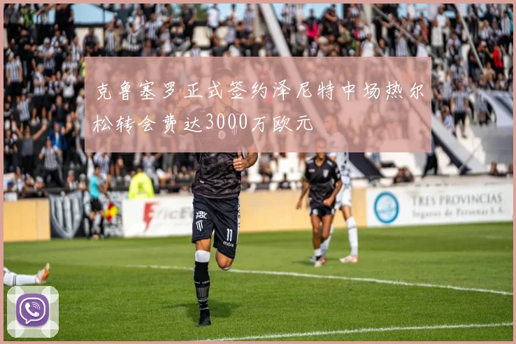 克鲁塞罗正式签约泽尼特中场热尔松转会费达3000万欧元