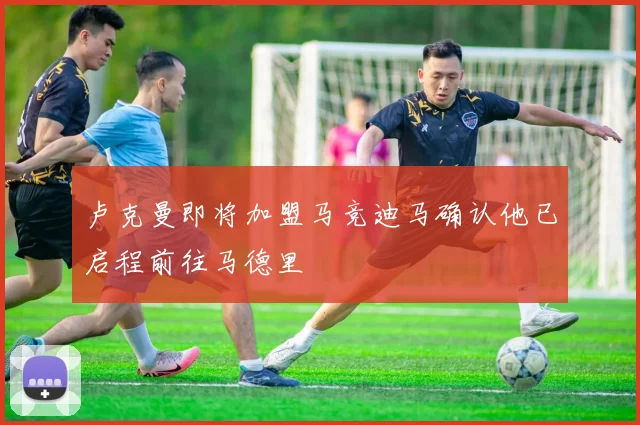 卢克曼即将加盟马竞迪马确认他已启程前往马德里