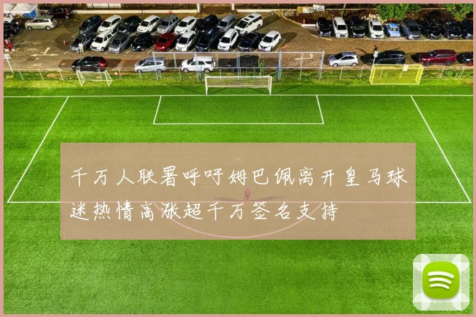 千万人联署呼吁姆巴佩离开皇马球迷热情高涨超千万签名支持
