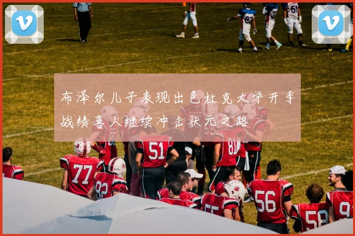 布泽尔儿子表现出色杜克大学开季战绩喜人继续冲击状元之路