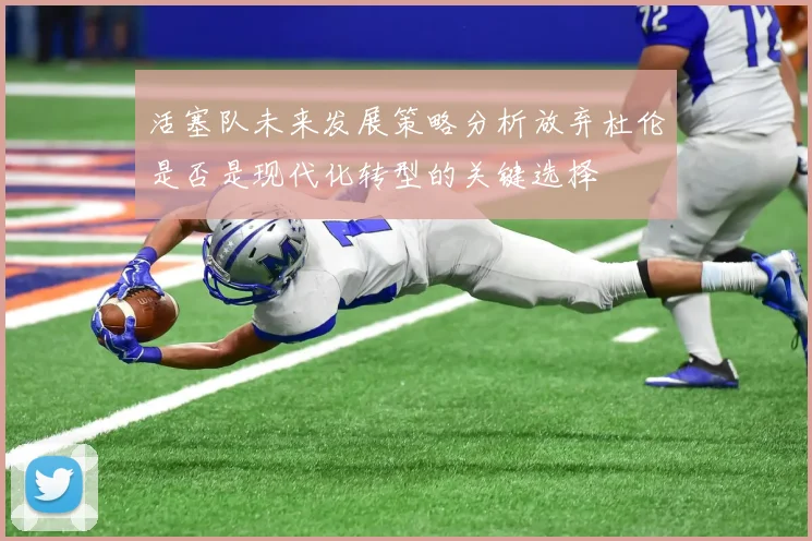活塞队未来发展策略分析放弃杜伦是否是现代化转型的关键选择