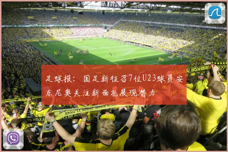 足球报：国足新征召7位U23球员安东尼奥关注新面孔展现潜力